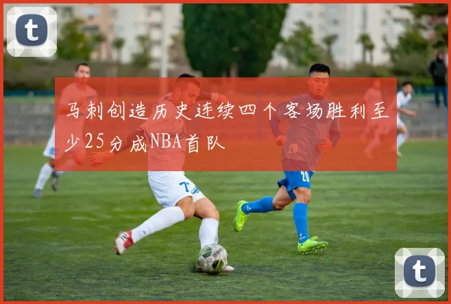 马刺创造历史连续四个客场胜利至少25分成NBA首队