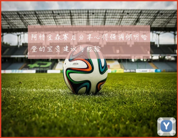 阿特金森赛后分享心得强调倾听哈登的宝贵建议与经验