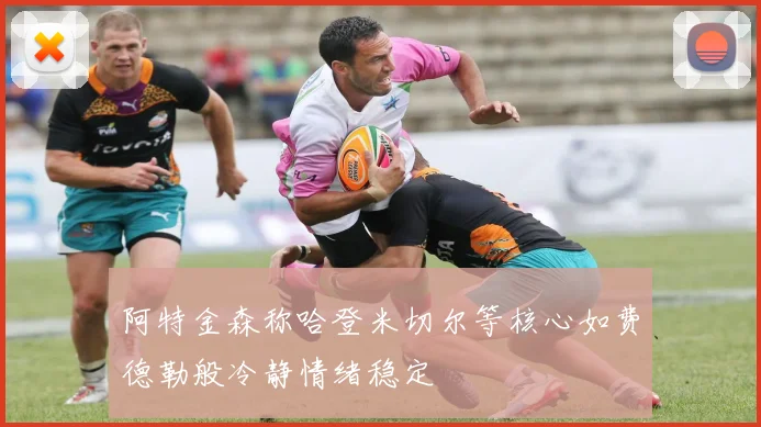 阿特金森称哈登米切尔等核心如费德勒般冷静情绪稳定