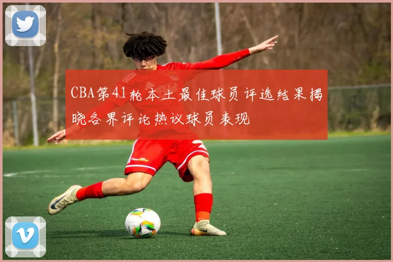 CBA第41轮本土最佳球员评选结果揭晓各界评论热议球员表现