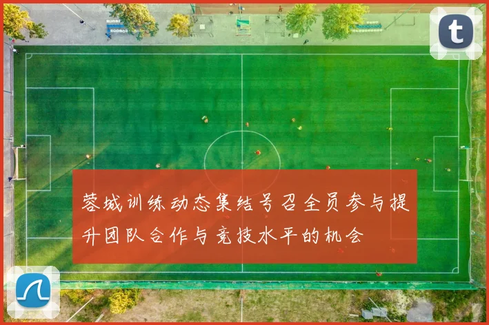 蓉城训练动态集结号召全员参与提升团队合作与竞技水平的机会