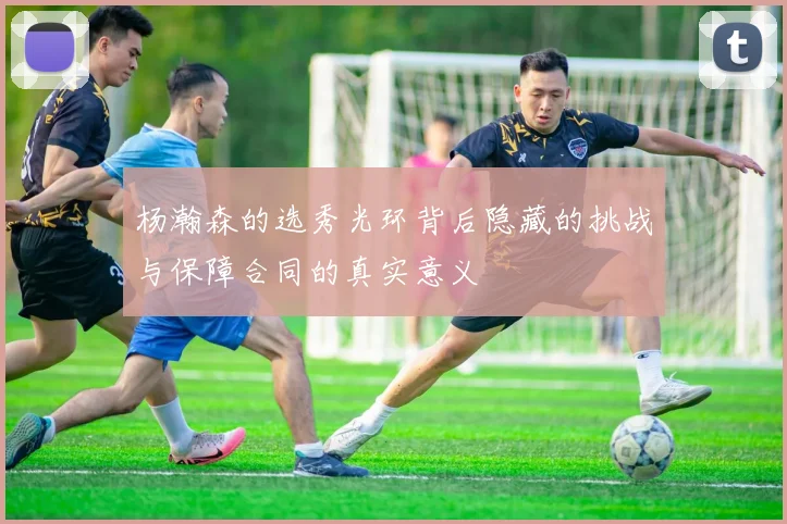 杨瀚森的选秀光环背后隐藏的挑战与保障合同的真实意义